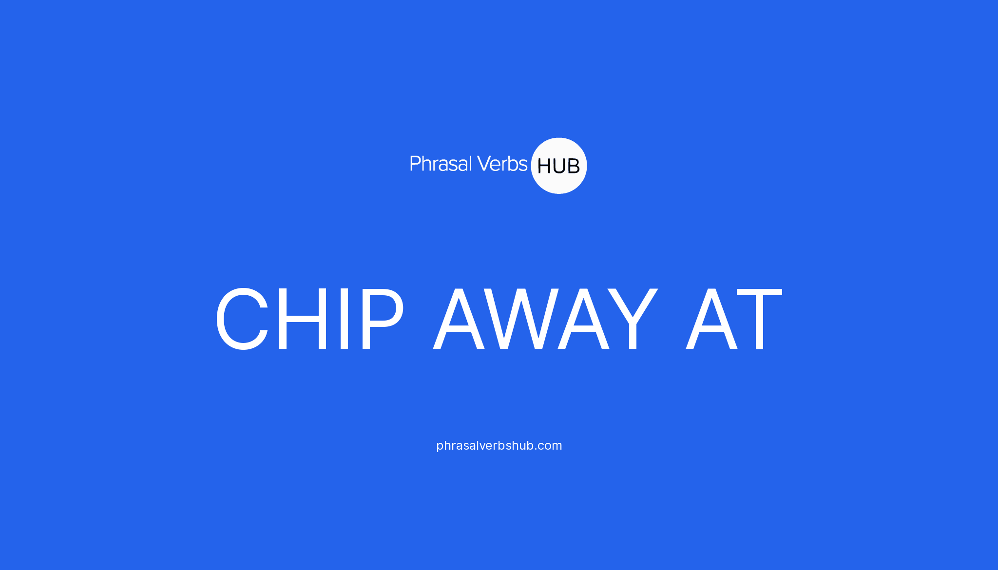 CHIP AWAY AT | Phrasal Verb Meaning & Examples